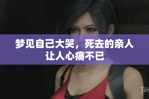 梦见自己大哭，死去的亲人让人心痛不已