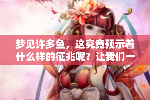 梦见许多鱼，这究竟预示着什么样的征兆呢？让我们一起探讨一下。