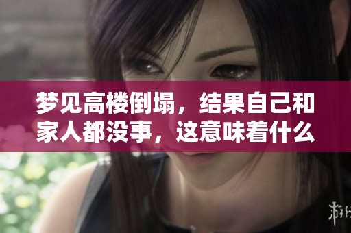 梦见高楼倒塌，结果自己和家人都没事，这意味着什么呢