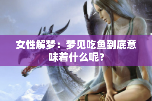 女性解梦：梦见吃鱼到底意味着什么呢？