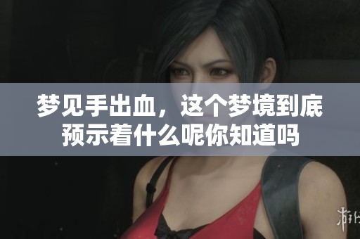 梦见手出血，这个梦境到底预示着什么呢你知道吗