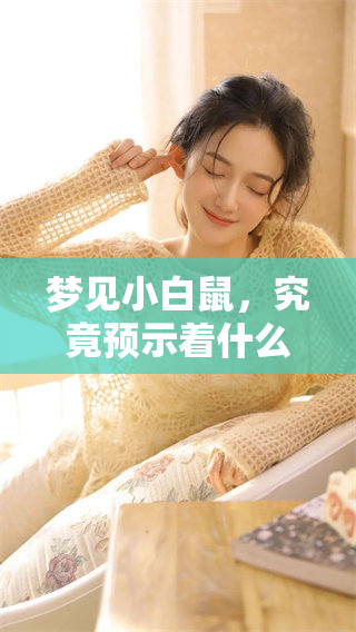 梦见小白鼠，究竟预示着什么呢？解读其中的含义与寓意。