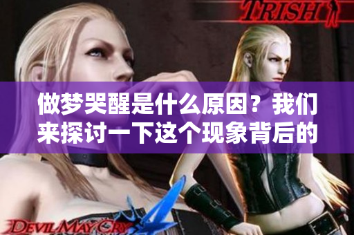 做梦哭醒是什么原因？我们来探讨一下这个现象背后的深层次原因。