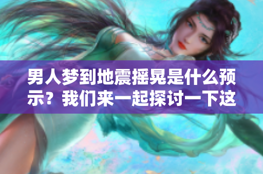 男人梦到地震摇晃是什么预示？我们来一起探讨一下这个有趣的现象。